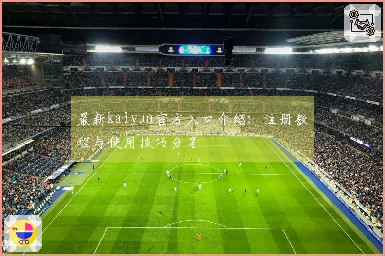 最新kaiyun官方入口介绍：注册教程与使用技巧分享