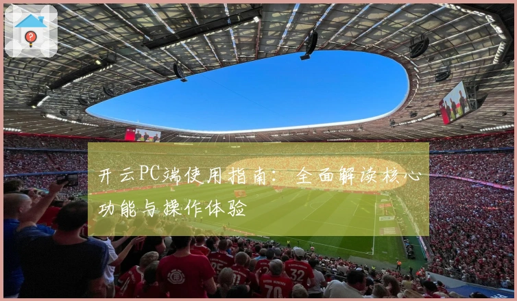 开云PC端使用指南：全面解读核心功能与操作体验