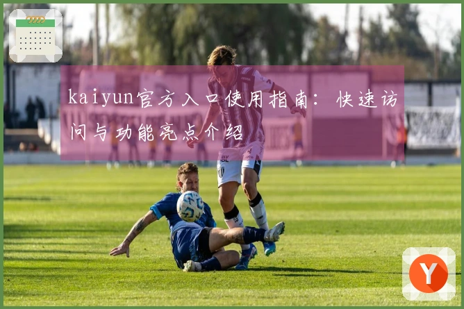 kaiyun官方入口使用指南：快速访问与功能亮点介绍