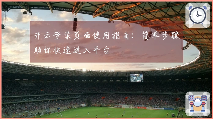开云登录页面使用指南：简单步骤助你快速进入平台