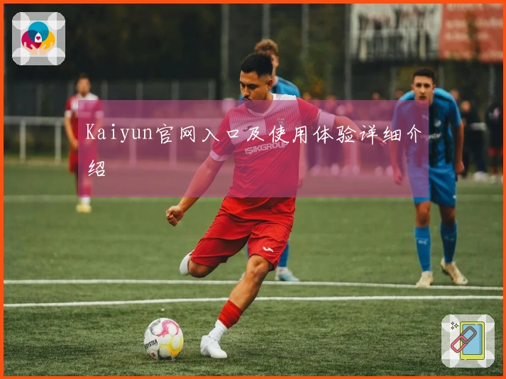 Kaiyun官网入口及使用体验详细介绍