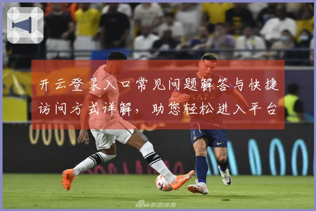开云登录入口常见问题解答与快捷访问方式详解，助您轻松进入平台