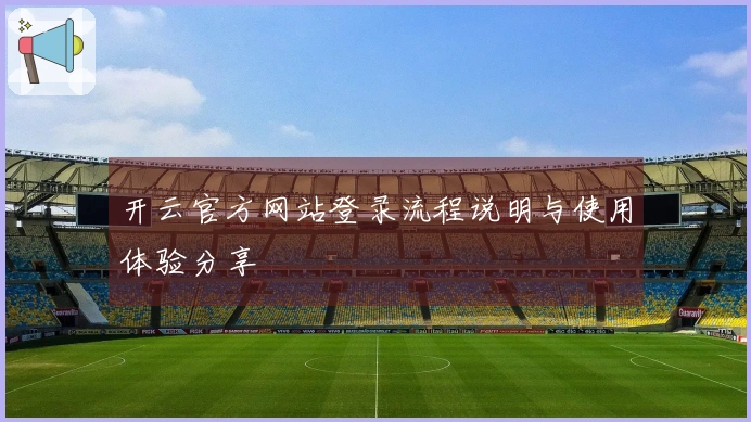开云官方网站登录流程说明与使用体验分享