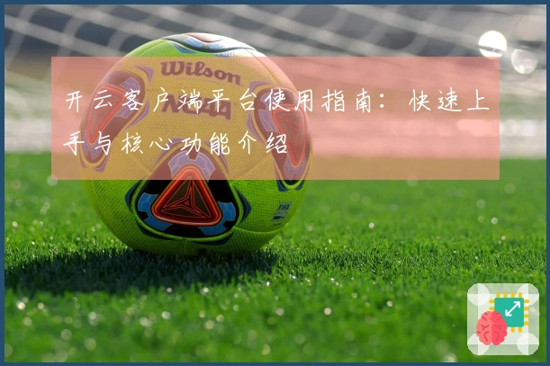 开云客户端平台使用指南：快速上手与核心功能介绍