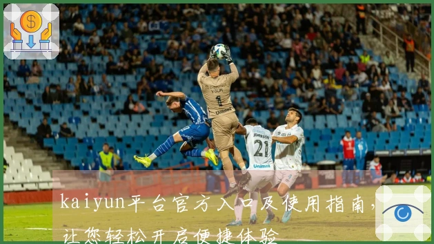 kaiyun平台官方入口及使用指南，让您轻松开启便捷体验