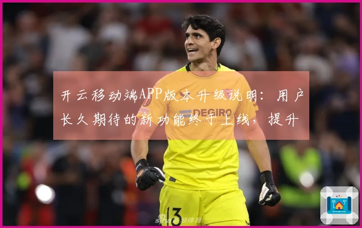 开云移动端APP版本升级说明：用户长久期待的新功能终于上线，提升使用体验！