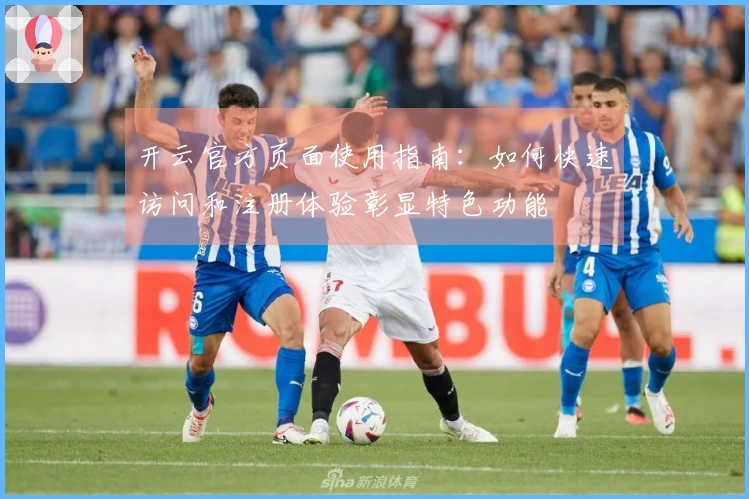 开云官方页面使用指南：如何快速访问和注册体验彰显特色功能