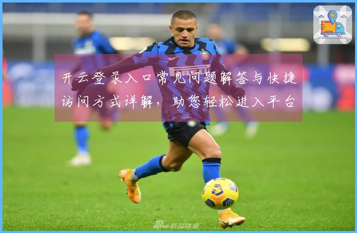 开云登录入口常见问题解答与快捷访问方式详解，助您轻松进入平台