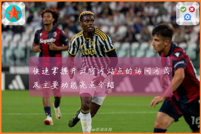 快速掌握开云官方站点的访问方式及主要功能亮点介绍